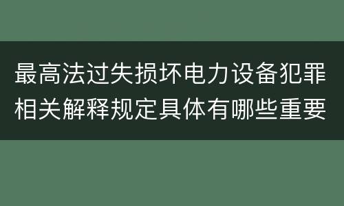 最高法过失损坏电力设备犯罪相关解释规定具体有哪些重要内容