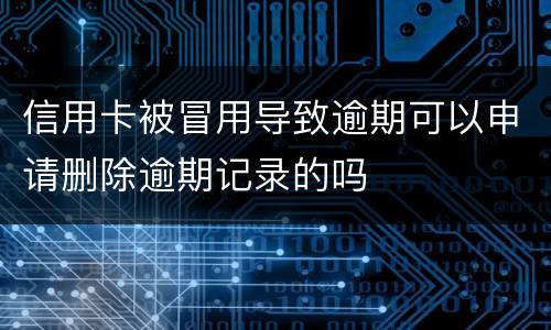 信用卡被冒用导致逾期可以申请删除逾期记录的吗