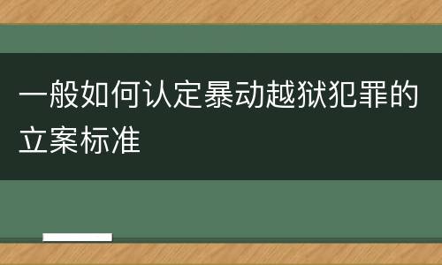 一般如何认定暴动越狱犯罪的立案标准