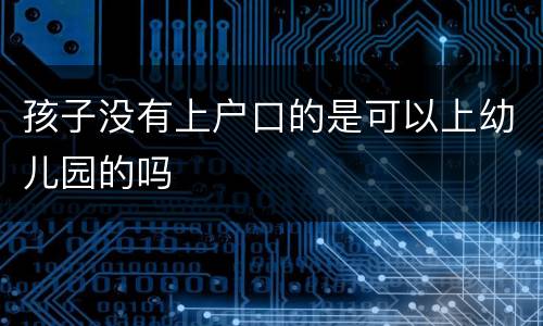 孩子没有上户口的是可以上幼儿园的吗