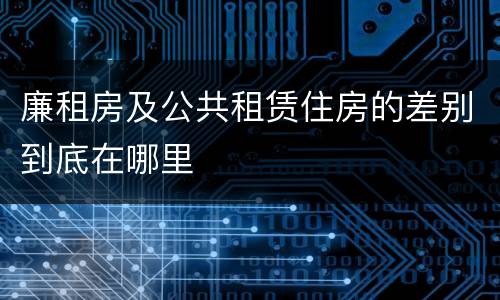 廉租房及公共租赁住房的差别到底在哪里