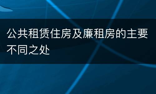 公共租赁住房及廉租房的主要不同之处