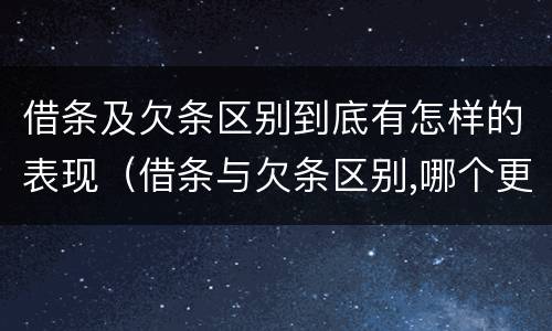 借条及欠条区别到底有怎样的表现（借条与欠条区别,哪个更具法律）
