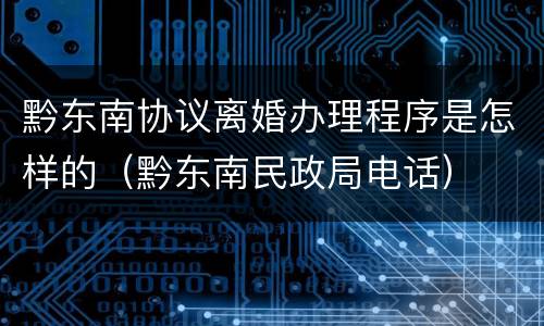 黔东南协议离婚办理程序是怎样的（黔东南民政局电话）