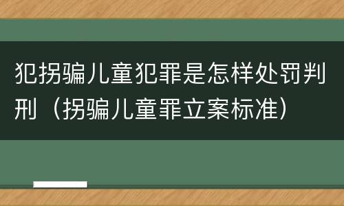 犯拐骗儿童犯罪是怎样处罚判刑（拐骗儿童罪立案标准）
