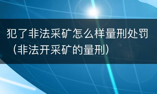 犯了非法采矿怎么样量刑处罚（非法开采矿的量刑）