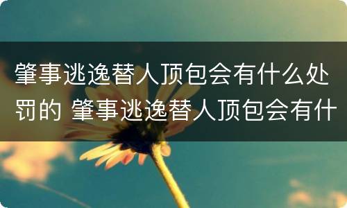 肇事逃逸替人顶包会有什么处罚的 肇事逃逸替人顶包会有什么处罚的影响