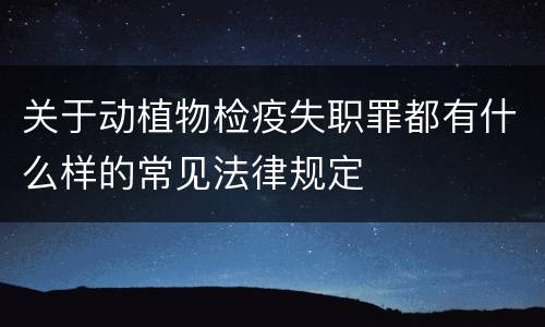 关于动植物检疫失职罪都有什么样的常见法律规定