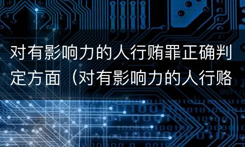 对有影响力的人行贿罪正确判定方面（对有影响力的人行赂罪实施时间）