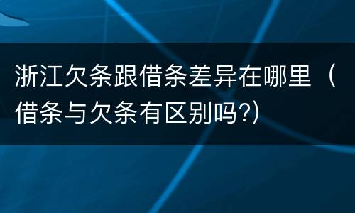 浙江欠条跟借条差异在哪里（借条与欠条有区别吗?）