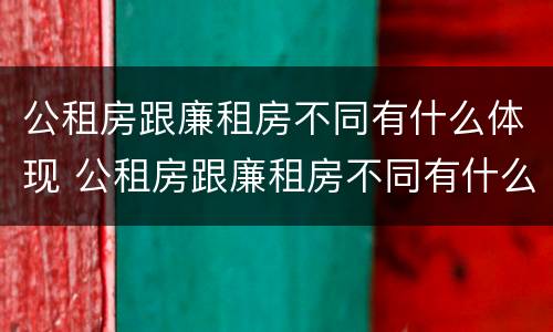公租房跟廉租房不同有什么体现 公租房跟廉租房不同有什么体现嘛