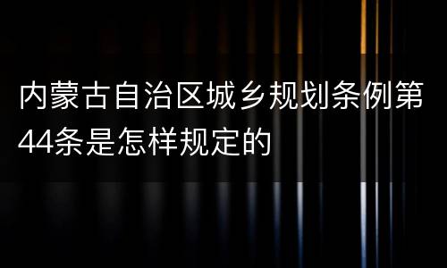 内蒙古自治区城乡规划条例第44条是怎样规定的