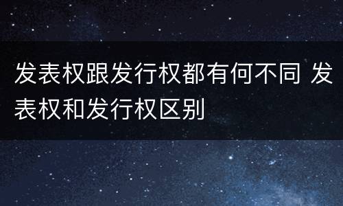 发表权跟发行权都有何不同 发表权和发行权区别