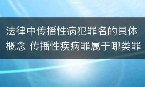 法律中传播性病犯罪名的具体概念 传播性疾病罪属于哪类罪