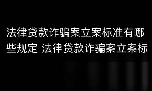 法律贷款诈骗案立案标准有哪些规定 法律贷款诈骗案立案标准有哪些规定呢