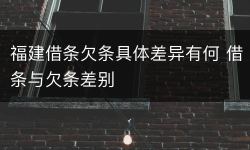 福建借条欠条具体差异有何 借条与欠条差别