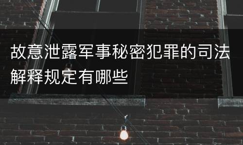 故意泄露军事秘密犯罪的司法解释规定有哪些