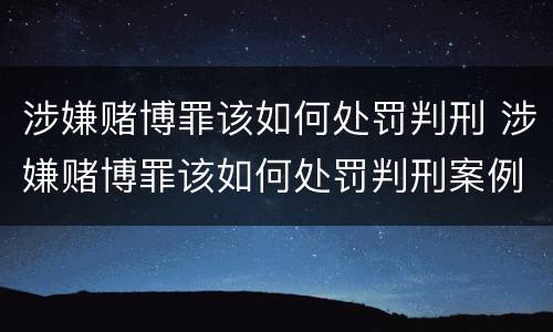 涉嫌赌博罪该如何处罚判刑 涉嫌赌博罪该如何处罚判刑案例