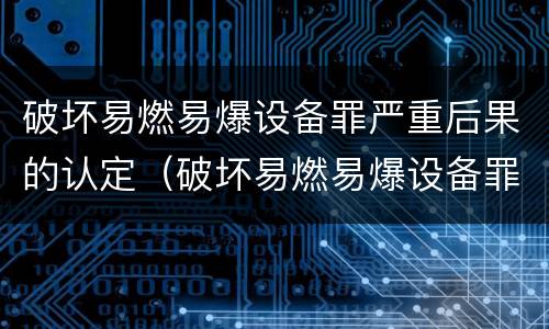 破坏易燃易爆设备罪严重后果的认定（破坏易燃易爆设备罪的构成要件）