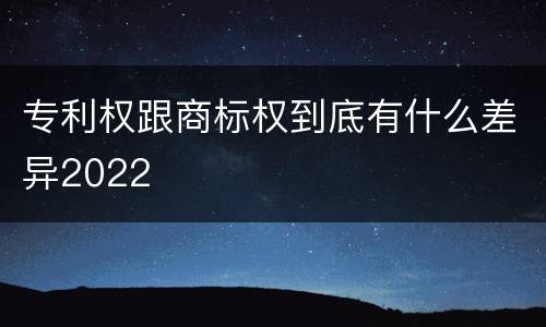 专利权跟商标权到底有什么差异2022