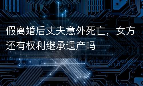 假离婚后丈夫意外死亡，女方还有权利继承遗产吗