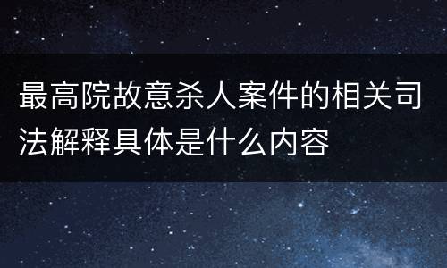 最高院故意杀人案件的相关司法解释具体是什么内容