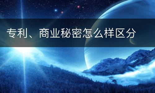 专利、商业秘密怎么样区分