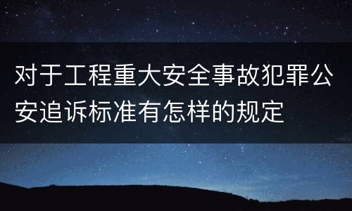 对于工程重大安全事故犯罪公安追诉标准有怎样的规定