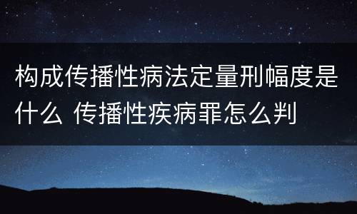构成传播性病法定量刑幅度是什么 传播性疾病罪怎么判
