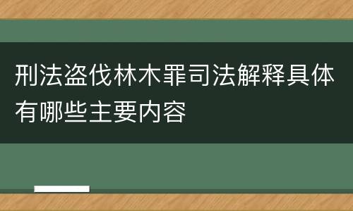 刑法盗伐林木罪司法解释具体有哪些主要内容