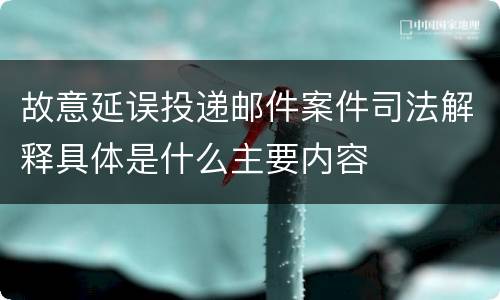 故意延误投递邮件案件司法解释具体是什么主要内容