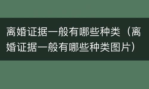离婚证据一般有哪些种类（离婚证据一般有哪些种类图片）