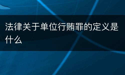 法律关于单位行贿罪的定义是什么