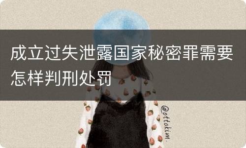 成立过失泄露国家秘密罪需要怎样判刑处罚