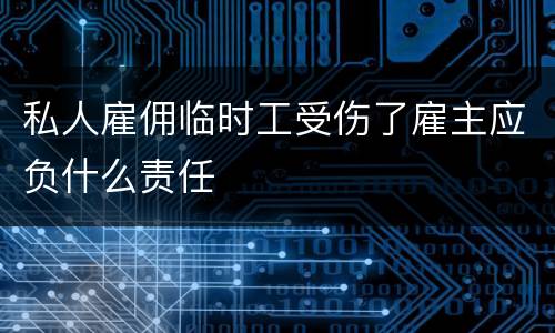 私人雇佣临时工受伤了雇主应负什么责任
