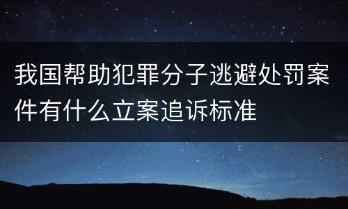 我国帮助犯罪分子逃避处罚案件有什么立案追诉标准