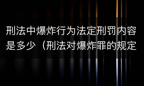刑法中爆炸行为法定刑罚内容是多少（刑法对爆炸罪的规定）