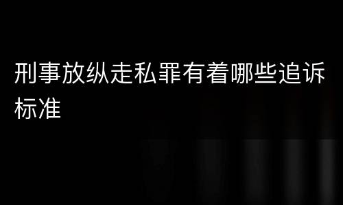 刑事放纵走私罪有着哪些追诉标准