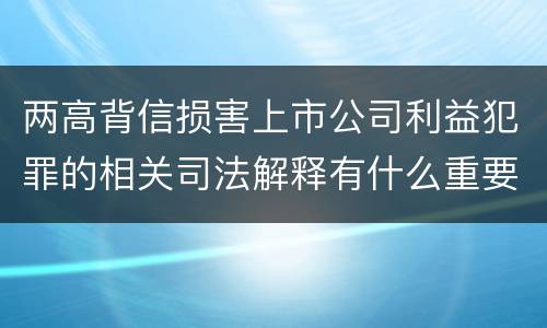 两高背信损害上市公司利益犯罪的相关司法解释有什么重要规定