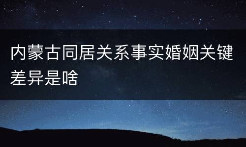 内蒙古同居关系事实婚姻关键差异是啥