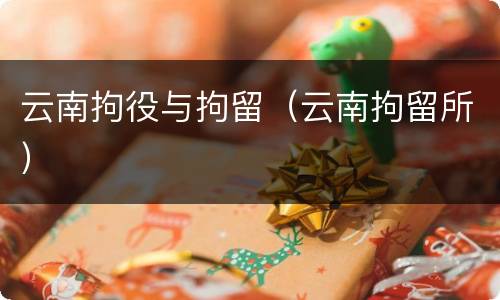 云南拘役与拘留（云南拘留所）
