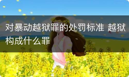 对暴动越狱罪的处罚标准 越狱构成什么罪