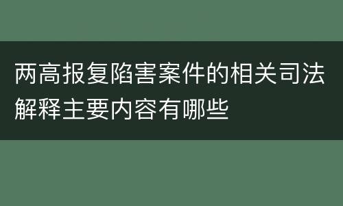 两高报复陷害案件的相关司法解释主要内容有哪些