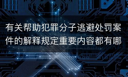 有关帮助犯罪分子逃避处罚案件的解释规定重要内容都有哪些