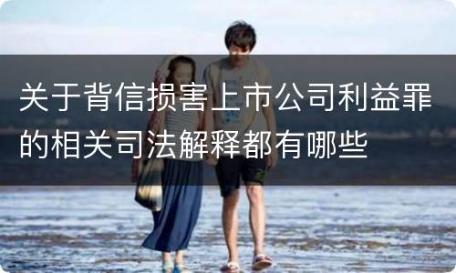 关于背信损害上市公司利益罪的相关司法解释都有哪些