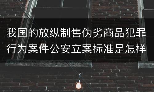 我国的放纵制售伪劣商品犯罪行为案件公安立案标准是怎样规定