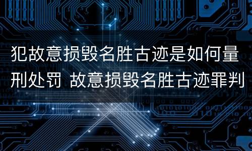 犯故意损毁名胜古迹是如何量刑处罚 故意损毁名胜古迹罪判刑