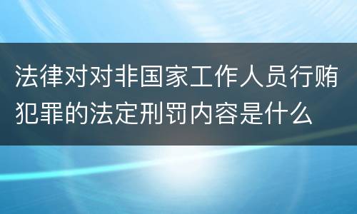 法律对对非国家工作人员行贿犯罪的法定刑罚内容是什么
