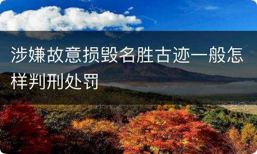 涉嫌故意损毁名胜古迹一般怎样判刑处罚