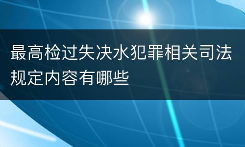 最高检过失决水犯罪相关司法规定内容有哪些